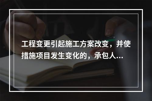 工程变更引起施工方案改变，并使措施项目发生变化的，承包人提出