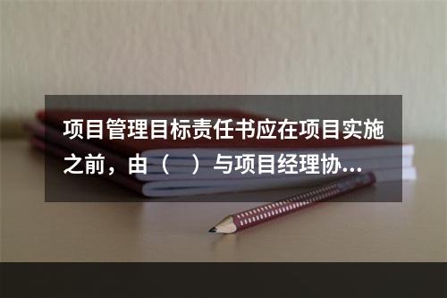 项目管理目标责任书应在项目实施之前，由（　）与项目经理协商制