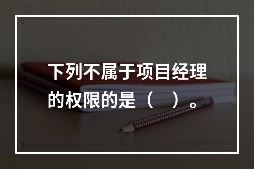 下列不属于项目经理的权限的是（　）。