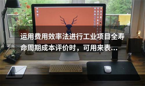 运用费用效率法进行工业项目全寿命周期成本评价时，可用来表示系