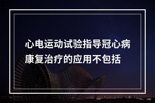 心电运动试验指导冠心病康复治疗的应用不包括