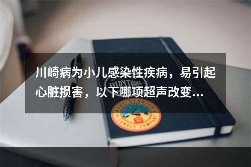 川崎病为小儿感染性疾病，易引起心脏损害，以下哪项超声改变表现