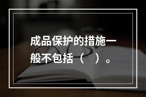 成品保护的措施一般不包括（　）。