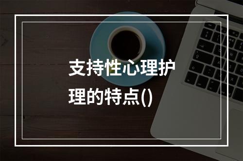 支持性心理护理的特点()