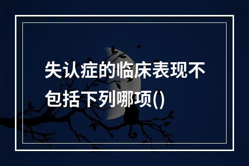 失认症的临床表现不包括下列哪项()