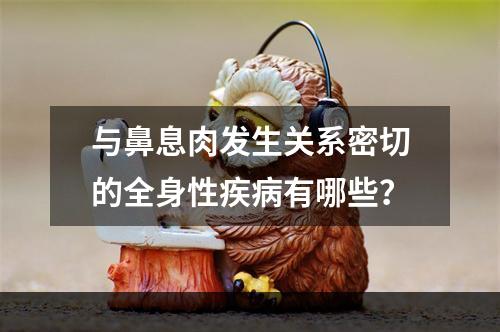 与鼻息肉发生关系密切的全身性疾病有哪些？