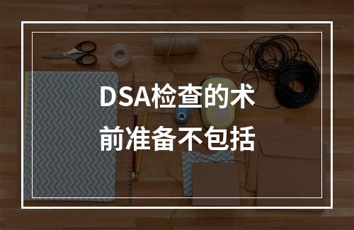 DSA检查的术前准备不包括