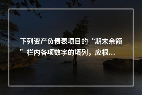 下列资产负债表项目的“期末余额”栏内各项数字的填列，应根据有