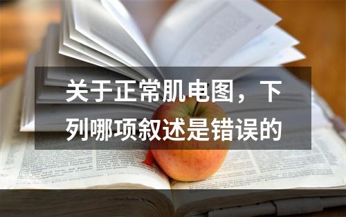 关于正常肌电图，下列哪项叙述是错误的