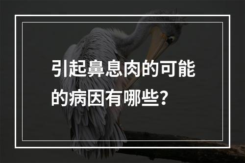 引起鼻息肉的可能的病因有哪些？