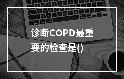 诊断COPD最重要的检查是()