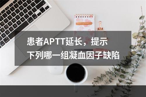 患者APTT延长，提示下列哪一组凝血因子缺陷