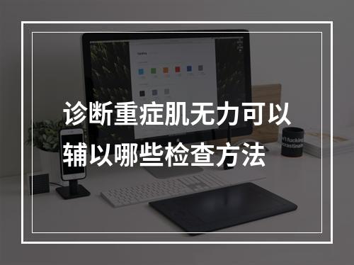 诊断重症肌无力可以辅以哪些检查方法