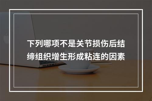 下列哪项不是关节损伤后结缔组织增生形成粘连的因素