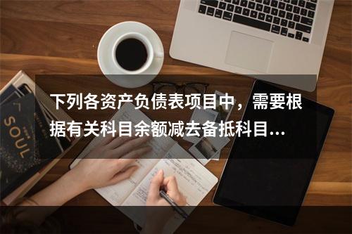 下列各资产负债表项目中，需要根据有关科目余额减去备抵科目后的