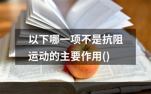 以下哪一项不是抗阻运动的主要作用()