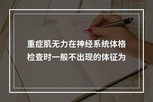 重症肌无力在神经系统体格检查时一般不出现的体征为