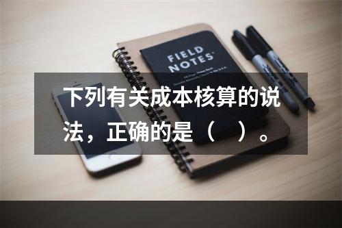 下列有关成本核算的说法，正确的是（　）。