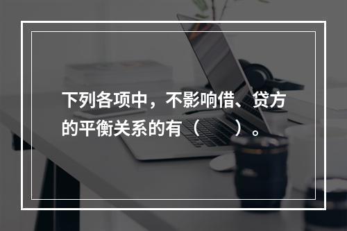 下列各项中，不影响借、贷方的平衡关系的有（　　）。