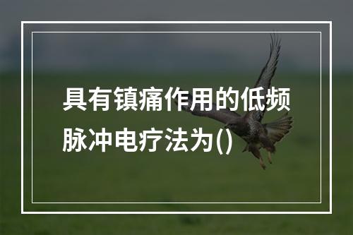 具有镇痛作用的低频脉冲电疗法为()