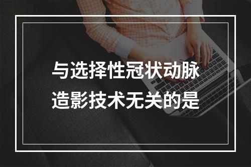 与选择性冠状动脉造影技术无关的是