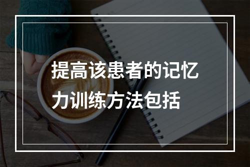 提高该患者的记忆力训练方法包括