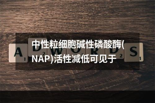 中性粒细胞碱性磷酸酶(NAP)活性减低可见于