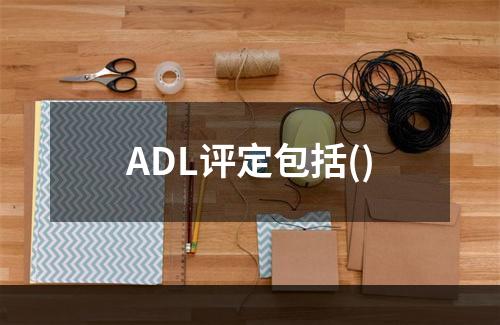 ADL评定包括()