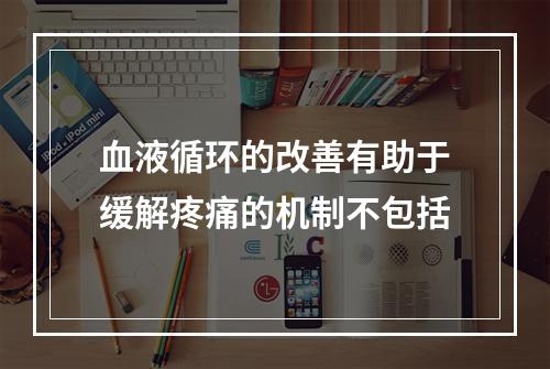 血液循环的改善有助于缓解疼痛的机制不包括