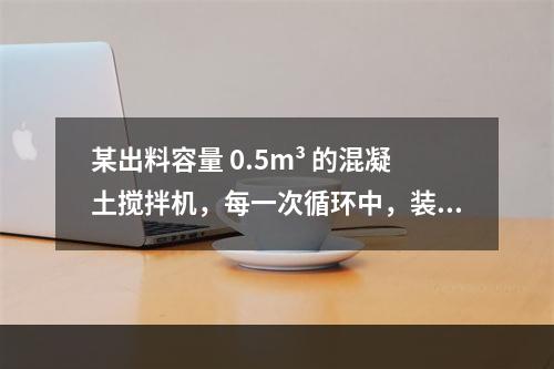 某出料容量 0.5m³ 的混凝土搅拌机，每一次循环中，装料、