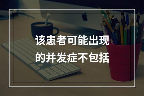 该患者可能出现的并发症不包括