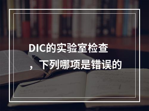 DIC的实验室检查，下列哪项是错误的