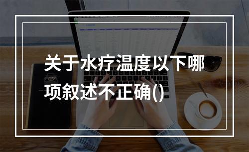 关于水疗温度以下哪项叙述不正确()