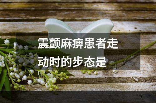 震颤麻痹患者走动时的步态是