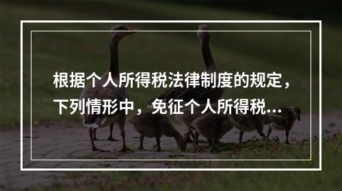 根据个人所得税法律制度的规定，下列情形中，免征个人所得税的是