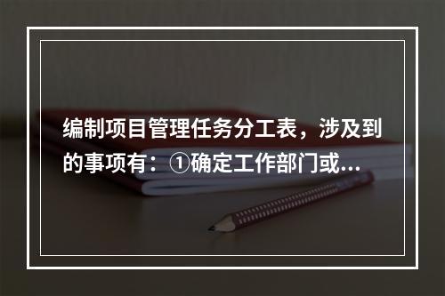 编制项目管理任务分工表，涉及到的事项有：①确定工作部门或个人