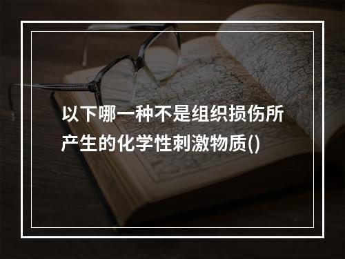 以下哪一种不是组织损伤所产生的化学性刺激物质()