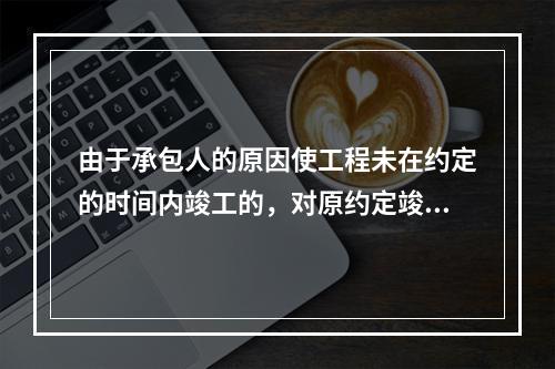 由于承包人的原因使工程未在约定的时间内竣工的，对原约定竣工日