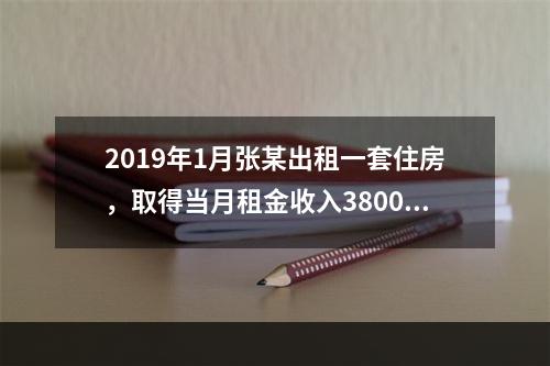 2019年1月张某出租一套住房，取得当月租金收入3800元，