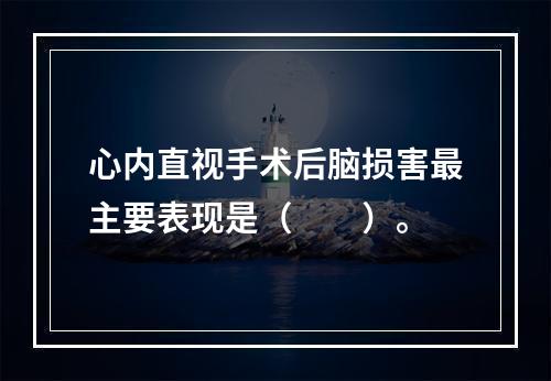 心内直视手术后脑损害最主要表现是（　　）。