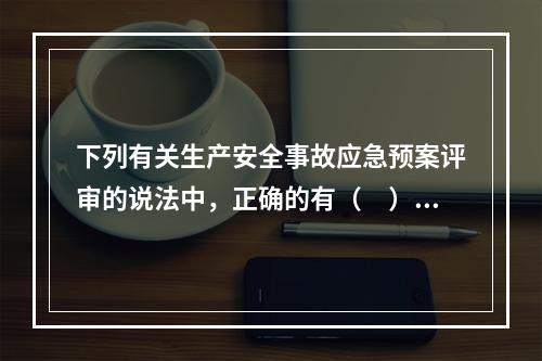 下列有关生产安全事故应急预案评审的说法中，正确的有（　）。