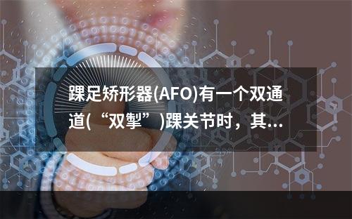 踝足矫形器(AFO)有一个双通道(“双掣”)踝关节时，其作用