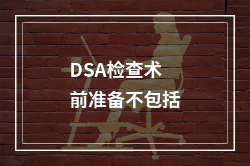 DSA检查术前准备不包括