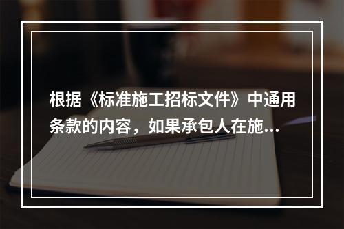 根据《标准施工招标文件》中通用条款的内容，如果承包人在施工过