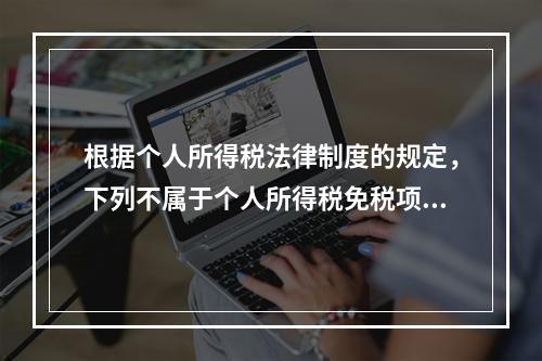 根据个人所得税法律制度的规定，下列不属于个人所得税免税项目的