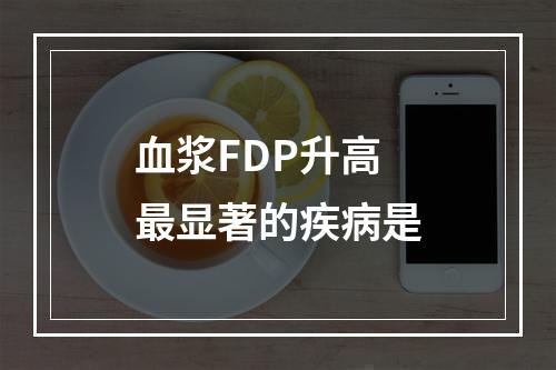 血浆FDP升高最显著的疾病是