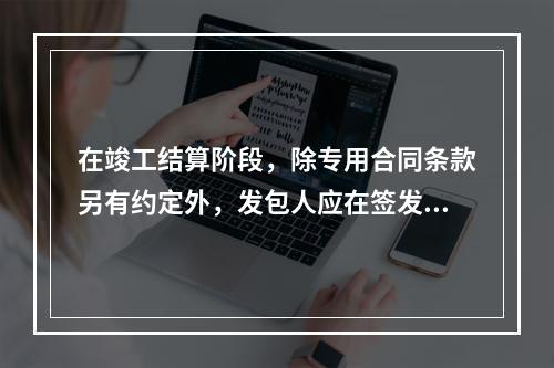 在竣工结算阶段，除专用合同条款另有约定外，发包人应在签发竣工