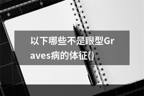 以下哪些不是眼型Graves病的体征()