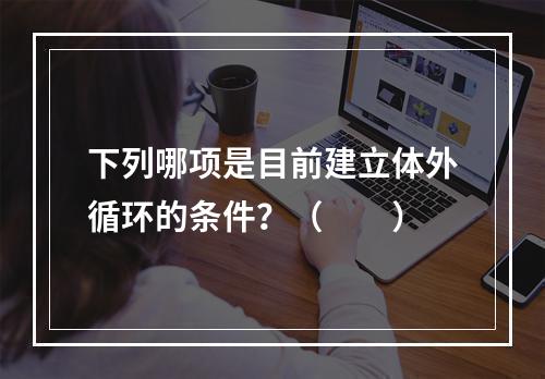 下列哪项是目前建立体外循环的条件？（　　）