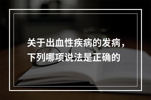 关于出血性疾病的发病，下列哪项说法是正确的